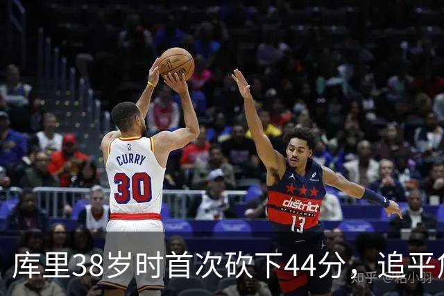库里38岁时首次砍下44分，追平詹姆斯成为历史第一